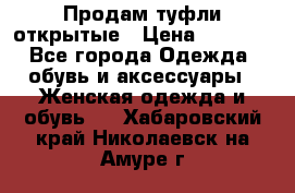 Продам туфли открытые › Цена ­ 4 500 - Все города Одежда, обувь и аксессуары » Женская одежда и обувь   . Хабаровский край,Николаевск-на-Амуре г.